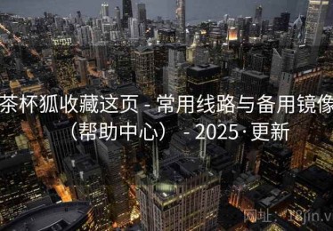 茶杯狐收藏这页 - 常用线路与备用镜像（帮助中心） - 2025·更新