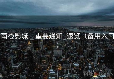 南栈影城 _ 重要通知_速览（备用入口）