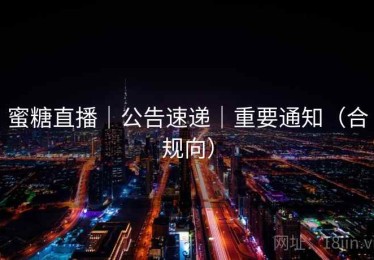 蜜糖直播｜公告速递｜重要通知（合规向）