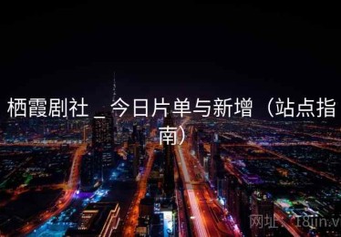 栖霞剧社 _ 今日片单与新增（站点指南）