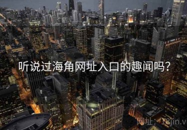 听说过海角网址入口的趣闻吗？