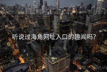 听说过海角网址入口的趣闻吗？