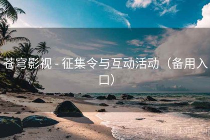 苍穹影视 - 征集令与互动活动（备用入口）