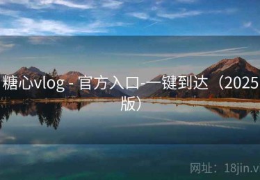 糖心vlog - 官方入口-一键到达（2025版）