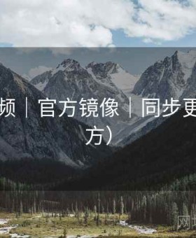 蜜桃视频｜官方镜像｜同步更新（官方）