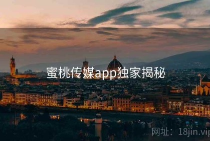 蜜桃传媒app独家揭秘
