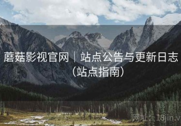 蘑菇影视官网｜站点公告与更新日志（站点指南）