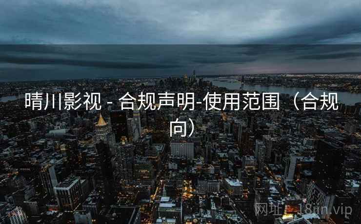 晴川影视 - 合规声明-使用范围（合规向）