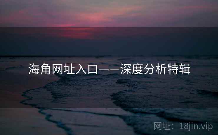 海角网址入口——深度分析特辑