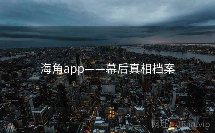 海角app——幕后真相档案
