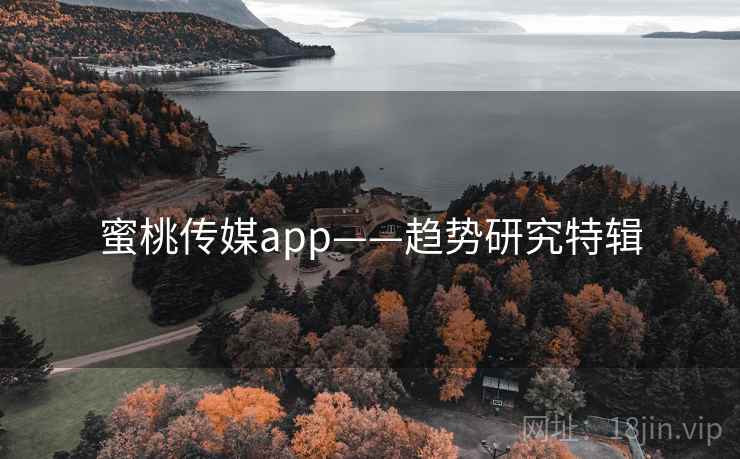 蜜桃传媒app——趋势研究特辑