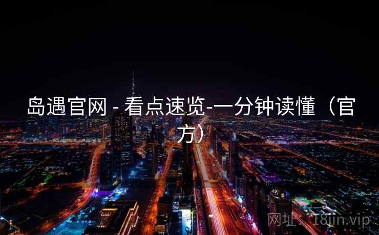 岛遇官网 - 看点速览-一分钟读懂（官方）