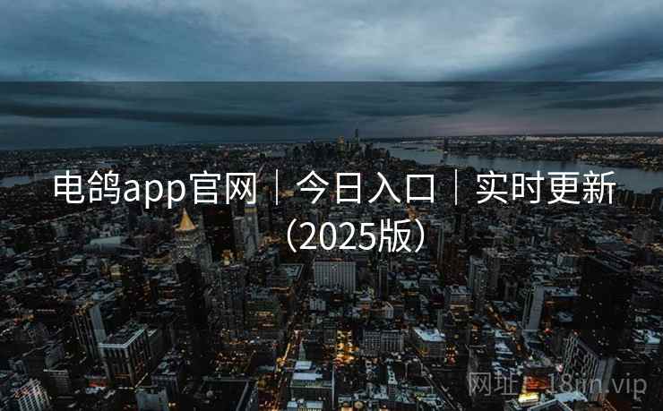 电鸽app官网｜今日入口｜实时更新（2025版）