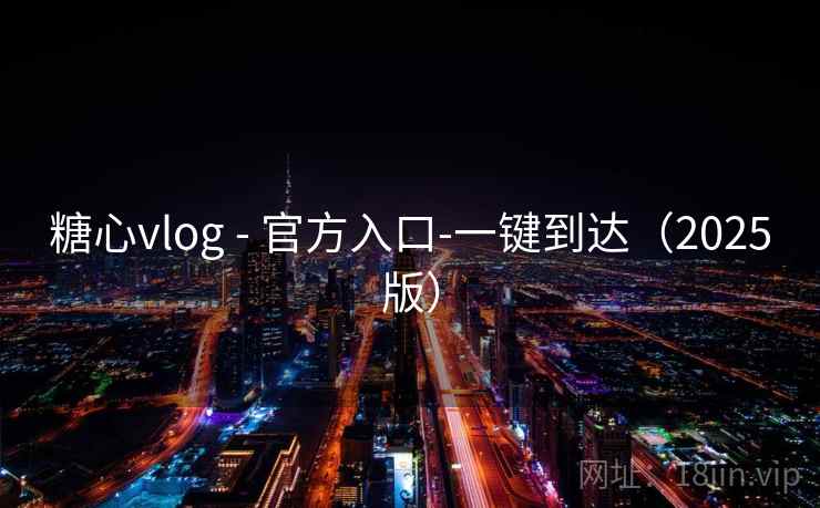 糖心vlog - 官方入口-一键到达（2025版）