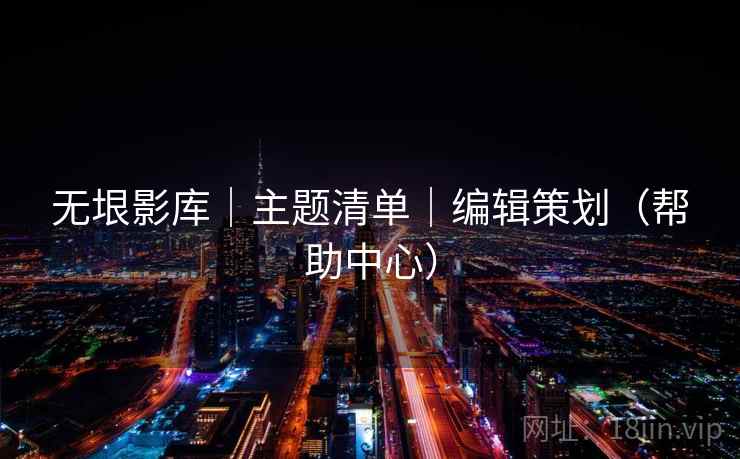 无垠影库｜主题清单｜编辑策划（帮助中心）