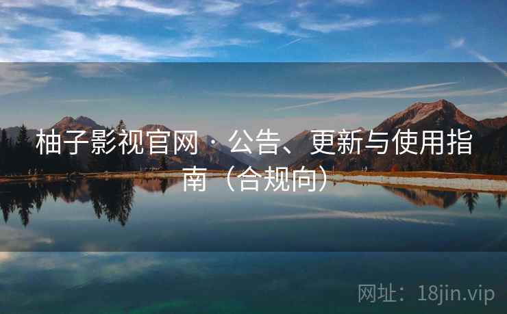 柚子影视官网 · 公告、更新与使用指南（合规向）