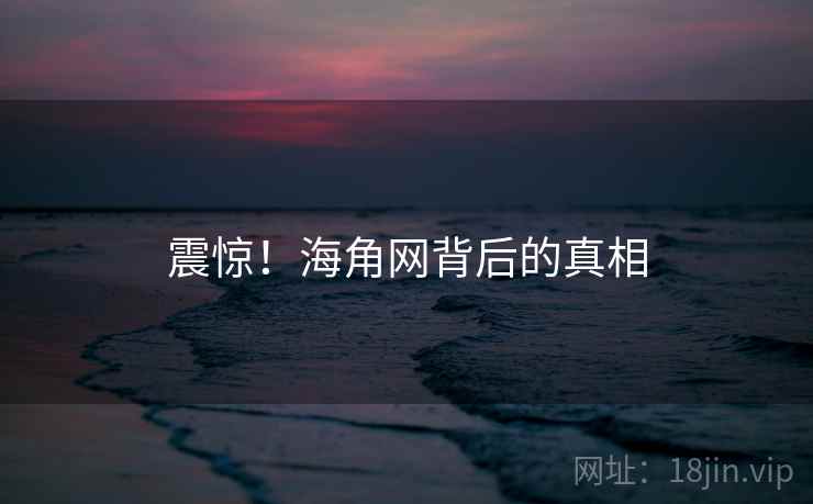 震惊！海角网背后的真相