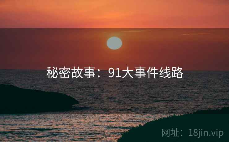 秘密故事：91大事件线路