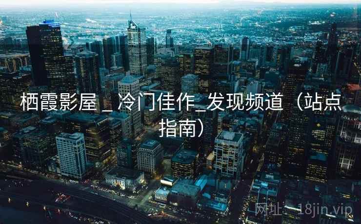 栖霞影屋 _ 冷门佳作_发现频道（站点指南）