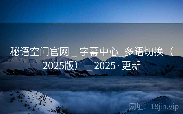 秘语空间官网 _ 字幕中心_多语切换（2025版） _ 2025·更新