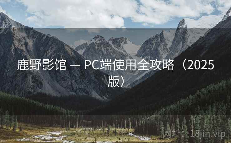 鹿野影馆 — PC端使用全攻略（2025版）