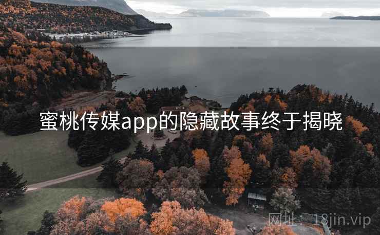 蜜桃传媒app的隐藏故事终于揭晓 蜜桃传媒app的隐藏故事终于揭晓