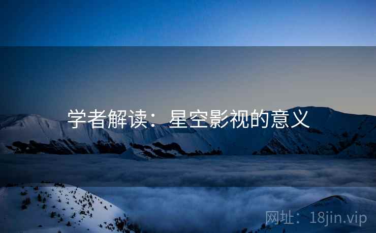学者解读：星空影视的意义