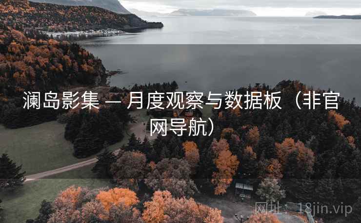 澜岛影集 — 月度观察与数据板（非官网导航）