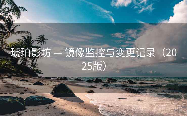 琥珀影坊 — 镜像监控与变更记录（2025版）