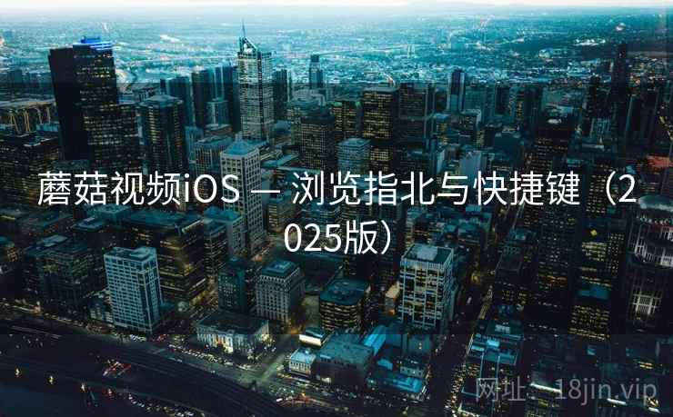 蘑菇视频iOS — 浏览指北与快捷键（2025版）