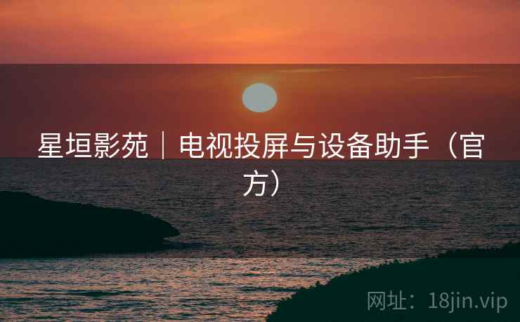 星垣影苑|电视投屏与设备助手(官方) 星垣影苑|电视投屏与设备助手(官方)