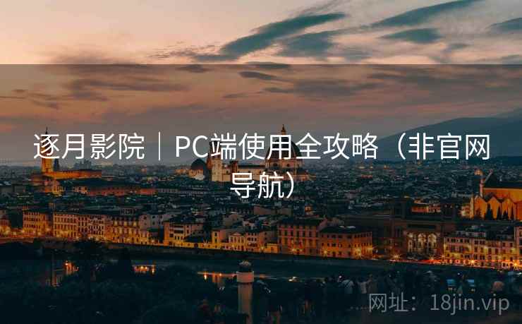逐月影院｜PC端使用全攻略（非官网导航）