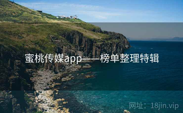 蜜桃传媒app——榜单整理特辑