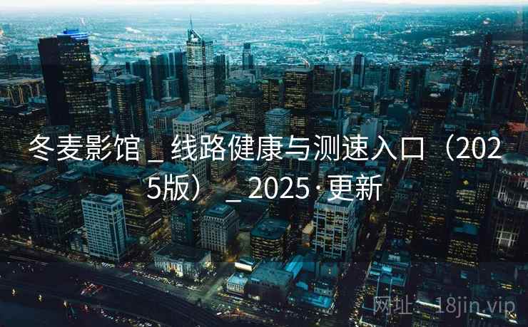冬麦影馆 _ 线路健康与测速入口（2025版） _ 2025·更新