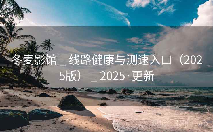 冬麦影馆 _ 线路健康与测速入口（2025版） _ 2025·更新
