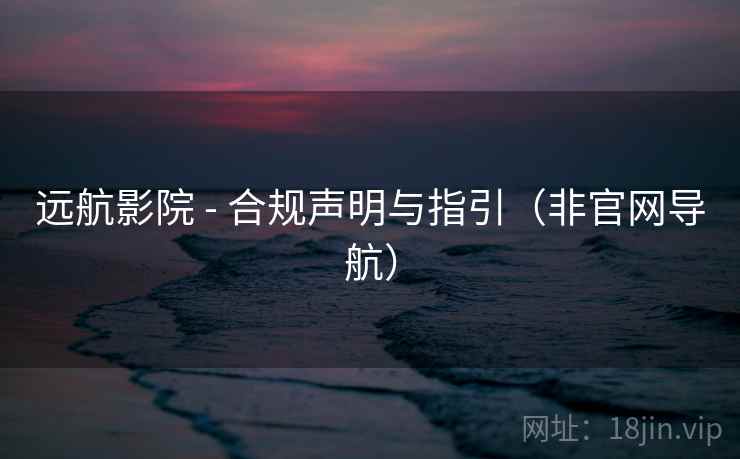 远航影院 - 合规声明与指引（非官网导航）