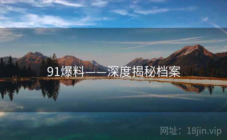 91爆料——深度揭秘档案