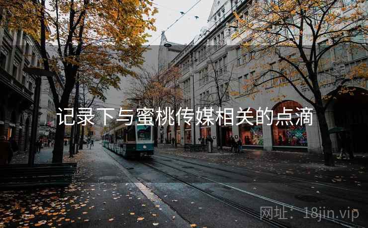 记录下与蜜桃传媒相关的点滴