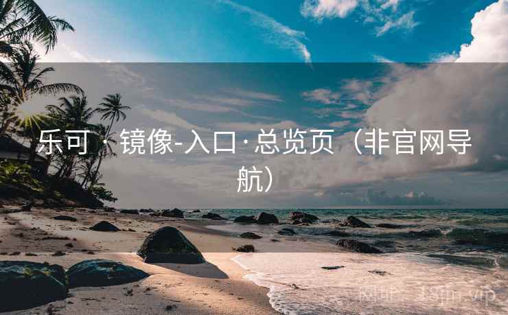 乐可 · 镜像-入口·总览页（非官网导航）