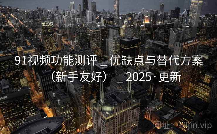 91视频功能测评 _ 优缺点与替代方案(新手友好) _ 2025·更新 91视频功能测评 _ 优缺点与替代方案(新手友好) _ 2025·更新