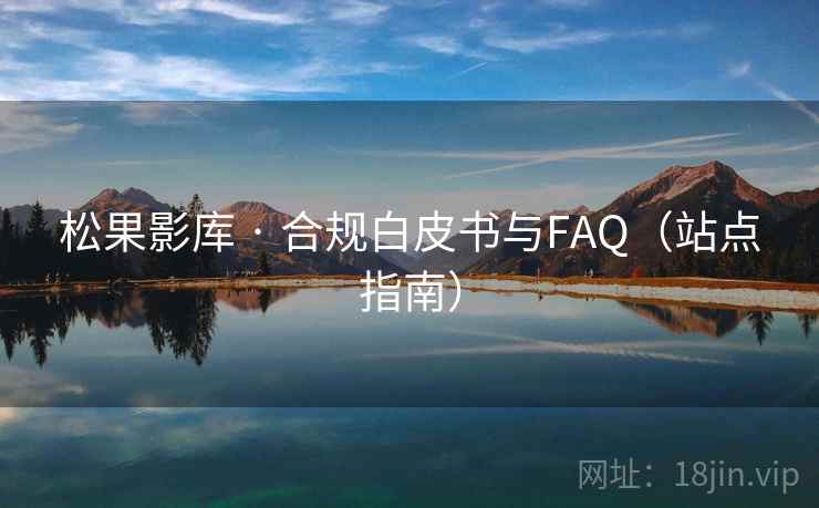 松果影库 · 合规白皮书与FAQ（站点指南）