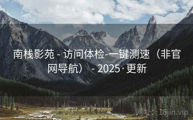 南栈影苑 - 访问体检-一键测速（非官网导航） - 2025·更新